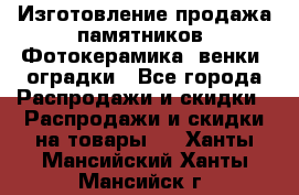 Изготовление продажа памятников. Фотокерамика, венки, оградки - Все города Распродажи и скидки » Распродажи и скидки на товары   . Ханты-Мансийский,Ханты-Мансийск г.